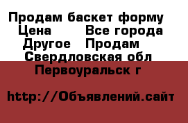 Продам баскет форму › Цена ­ 1 - Все города Другое » Продам   . Свердловская обл.,Первоуральск г.